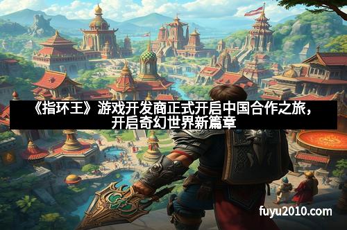 《指环王》游戏开发商正式开启中国合作之旅，开启奇幻世界新篇章